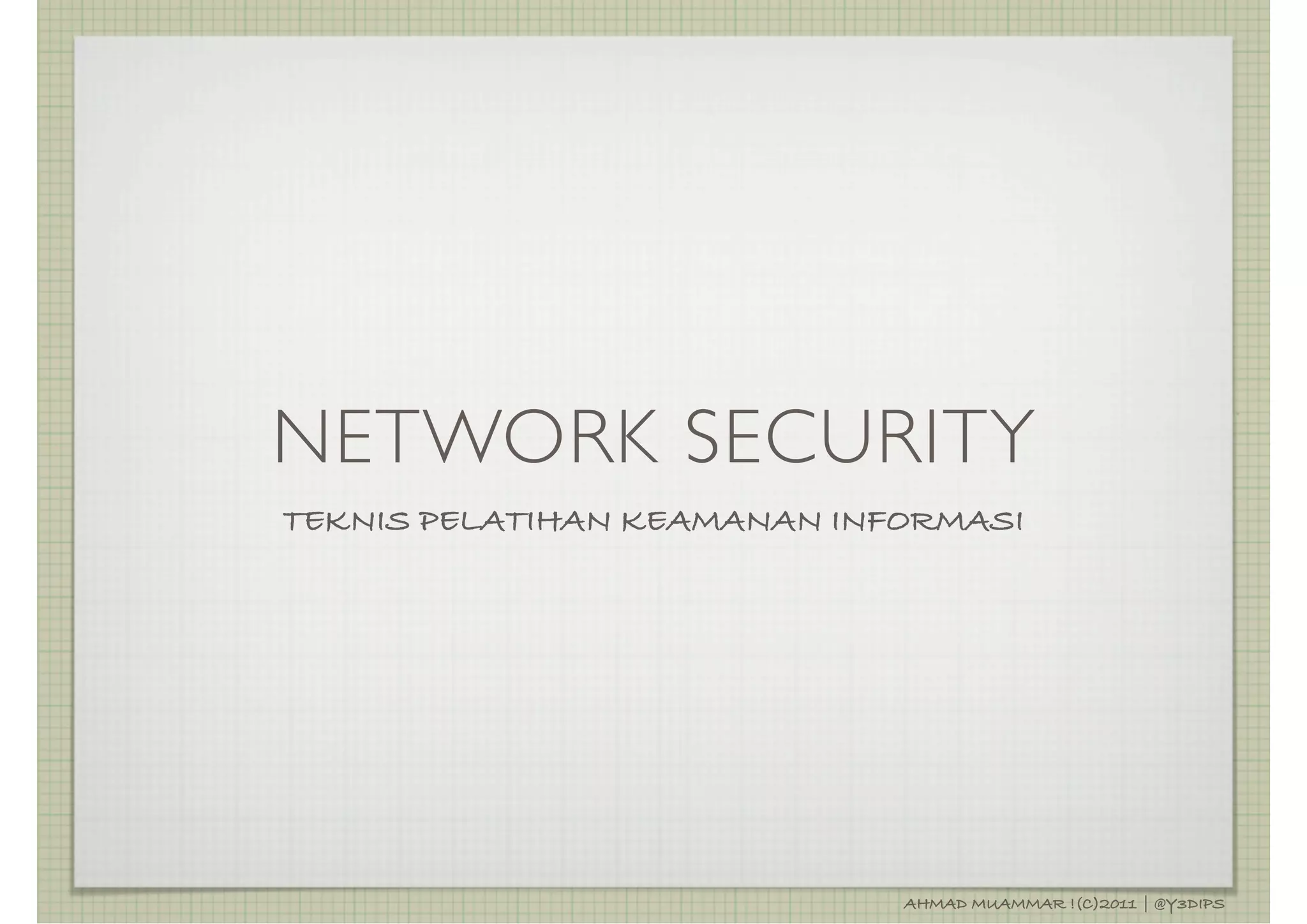 NETWORK SECURITY
TEKNIS PELATIHAN KEAMANAN INFORMASI




                             AHMAD MUAMMAR !(C)2011 | @Y3DIPS
 
