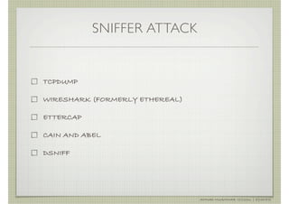 SNIFFER ATTACK


TCPDUMP

WIRESHARK (FORMERLY ETHEREAL)

ETTERCAP

CAIN AND ABEL

DSNIFF




                                AHMAD MUAMMAR !(C)2011 | @Y3DIPS
 