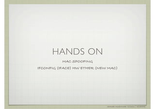 HANDS ON
          MAC SPOOFING
IFCONFIG (IFACE) HW ETHER (NEW MAC)




                              AHMAD MUAMMAR !(C)2011 | @Y3DIPS
 