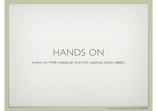 HANDS ON
MAN-IN-THE-MIDDLE (MITM) USING CAIN ABEL




                                AHMAD MUAMMAR !(C)2011 | @Y3DIPS
 