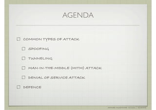 AGENDA


COMMON TYPES OF ATTACK

 SPOOFING

 TUNNELING

 MAN-IN-THE-MIDDLE (MITM) ATTACK

 DENIAL OF SERVICE ATTACK

DEFENCE



                                   AHMAD MUAMMAR !(C)2011 | @Y3DIPS
 