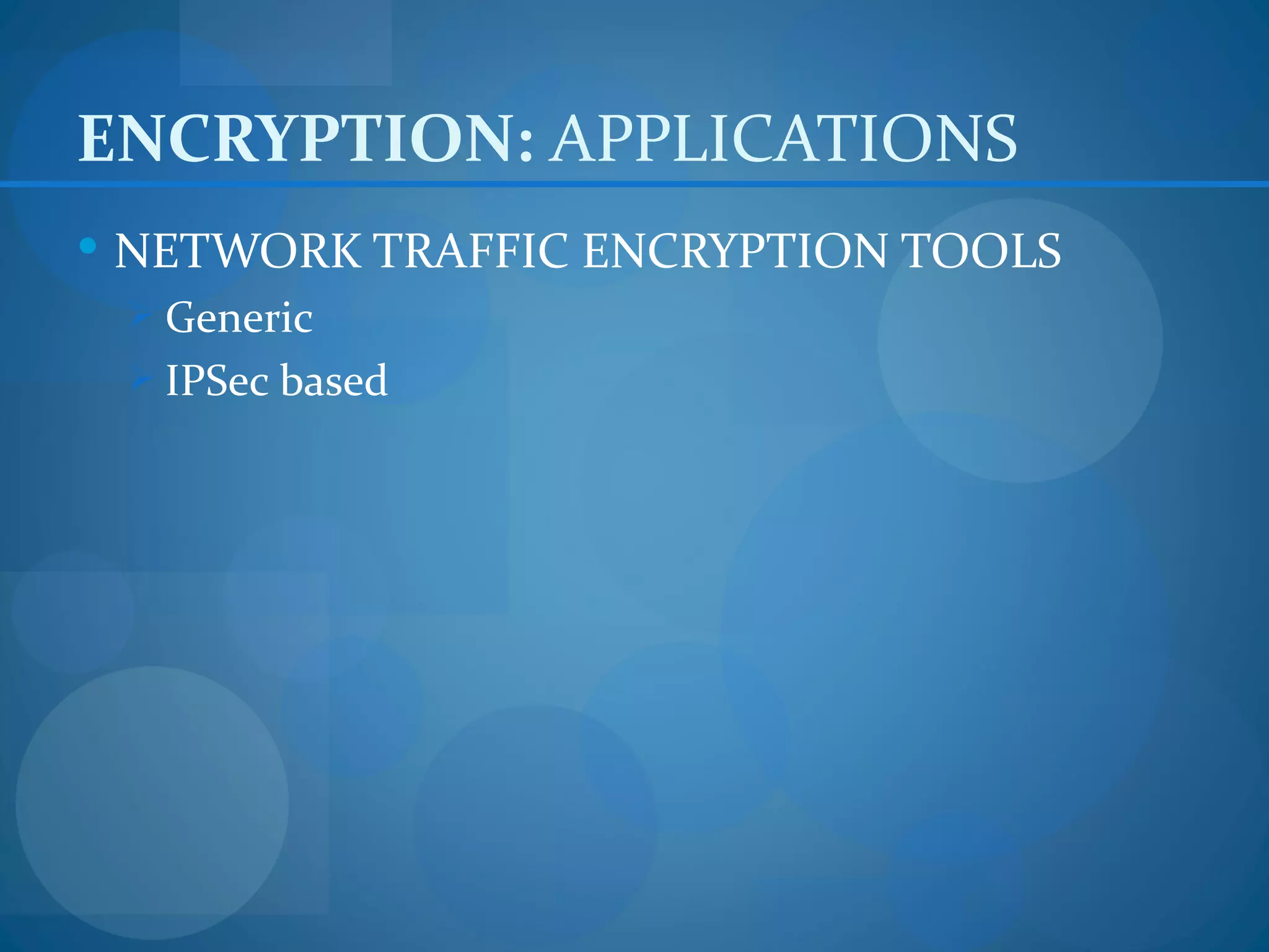 ENCRYPTION: APPLICATIONS
 NETWORK TRAFFIC ENCRYPTION TOOLS
  Generic
  IPSec based
 