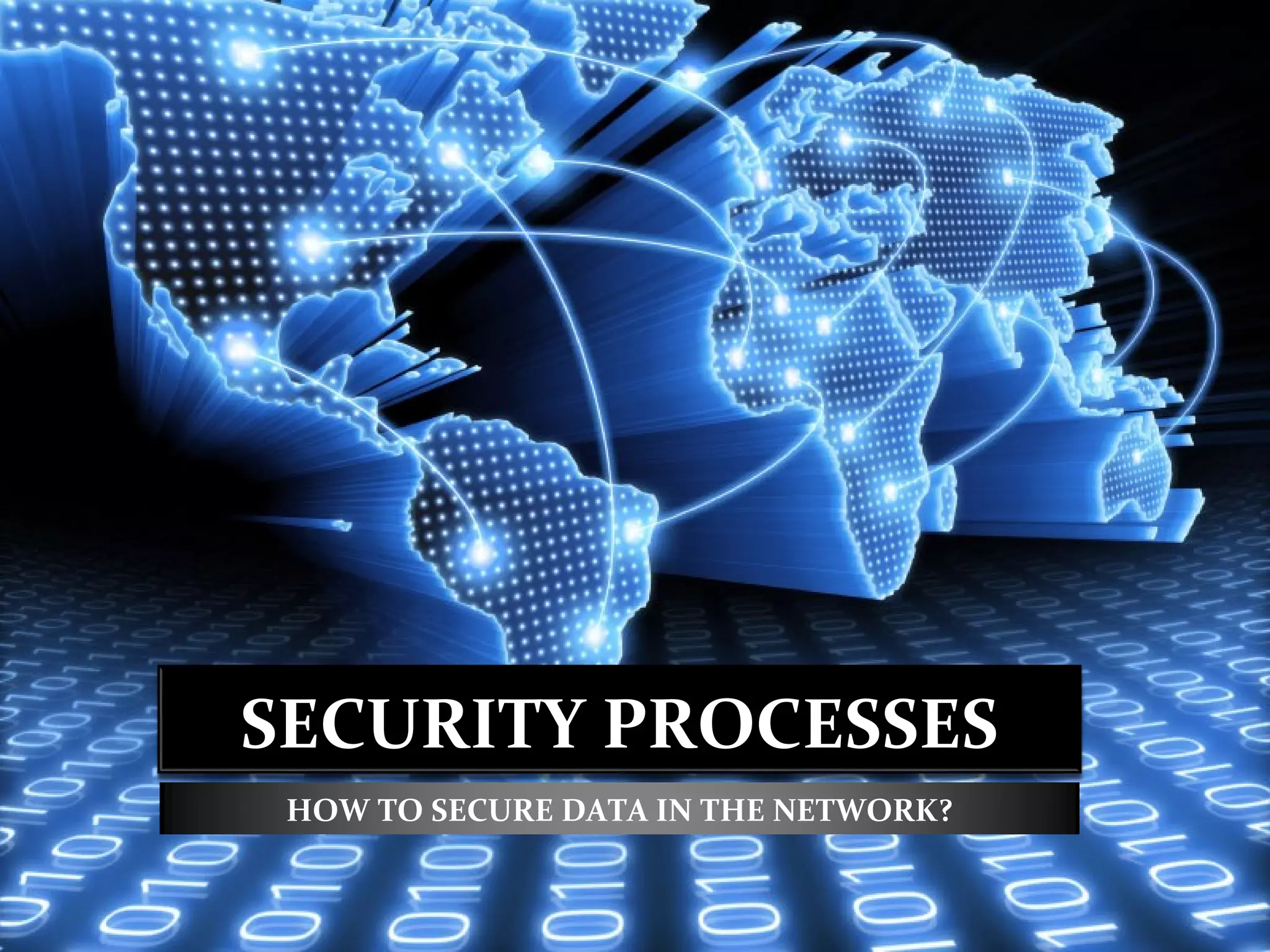 SECURITY PROCESSES
 HOW TO SECURE DATA IN THE NETWORK?
 