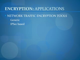 ENCRYPTION: APPLICATIONS
 NETWORK TRAFFIC ENCRYPTION TOOLS
  Generic
  IPSec based
 
