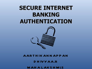 SECURE INTERNET
    BANKING
AUTHENTICATION




 AAR T H I K AN N AP P AN
      D H IV Y AA.R
  M AH A L AK S H M I.S
 