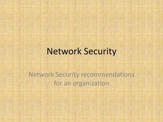 Network Security

Network Security recommendations
       for an organization
 