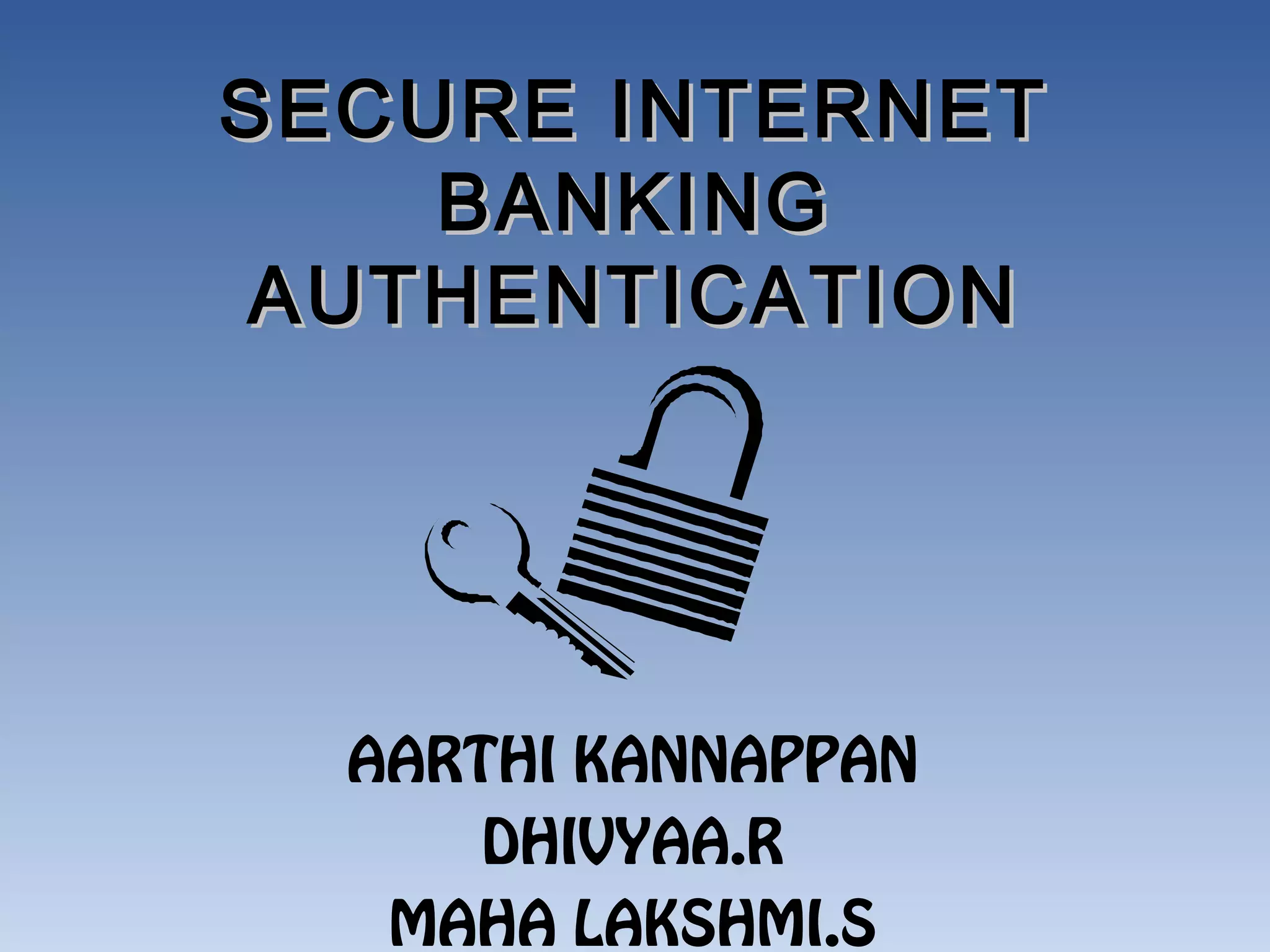 SECURE INTERNET
    BANKING
 AUTHENTICATION




  AARTHI KANNAPPAN
      DHIVYAA.R
   MAHA LAKSHMI.S
 