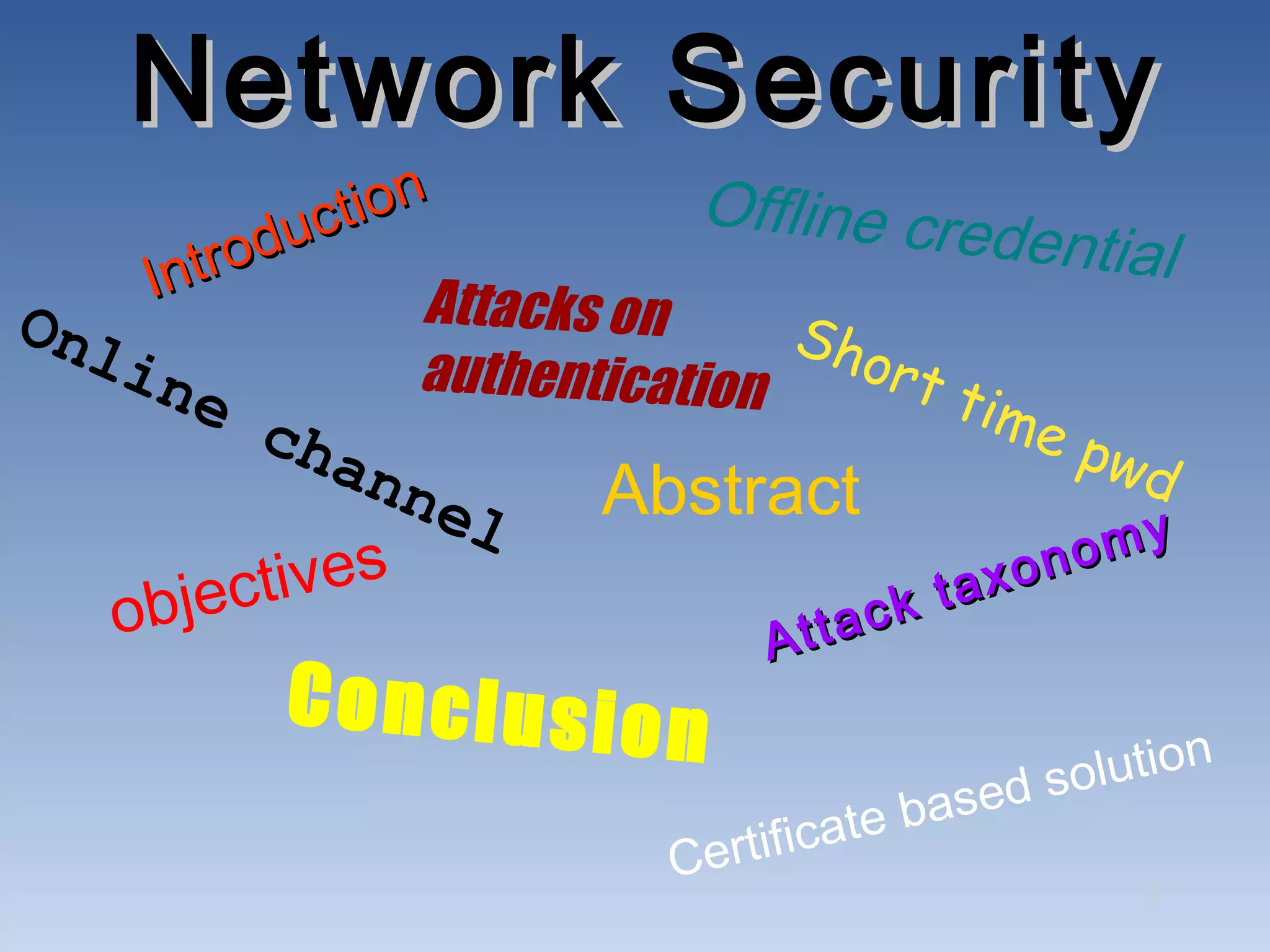 Network Security
             c tion            Offline cre
       trodu                                dential
    In             Attacks on
Onl                                Sho
   ine             authentication     rt t
          cha                              ime
                                               pwd
                nnel     Abstract
                                                  omy
         tives                                xon
    objec                        At tack
                                           ta

           Conclusion
                                                      l u ti o n
                                                 ed so
                                       t e bas
                            Ce rtifica
                                                           2
 