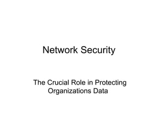 Network Security
The Crucial Role in Protecting
Organizations Data
 