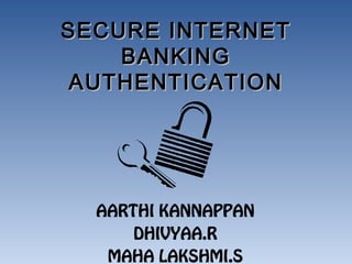 SECURE INTERNETSECURE INTERNET
BANKINGBANKING
AUTHENTICATIONAUTHENTICATION
AARTHI KANNAPPAN
DHIVYAA.R
MAHA LAKSHMI.S
 