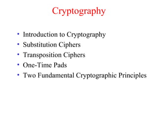 Cryptography
• Introduction to Cryptography
• Substitution Ciphers
• Transposition Ciphers
• One-Time Pads
• Two Fundamental Cryptographic Principles
 