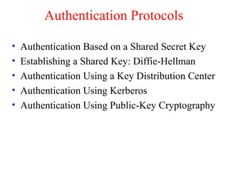 Authentication Protocols
• Authentication Based on a Shared Secret Key
• Establishing a Shared Key: Diffie-Hellman
• Authentication Using a Key Distribution Center
• Authentication Using Kerberos
• Authentication Using Public-Key Cryptography
 