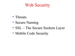 Web Security
• Threats
• Secure Naming
• SSL – The Secure Sockets Layer
• Mobile Code Security
 