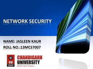 NETWORK SECURITY

NAME: JASLEEN KAUR
ROLL NO.:13MCS7007

11/23/2013

1

 
