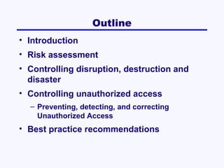 Outline
• Introduction
• Risk assessment
• Controlling disruption, destruction and
disaster
• Controlling unauthorized access
– Preventing, detecting, and correcting
Unauthorized Access

• Best practice recommendations

 