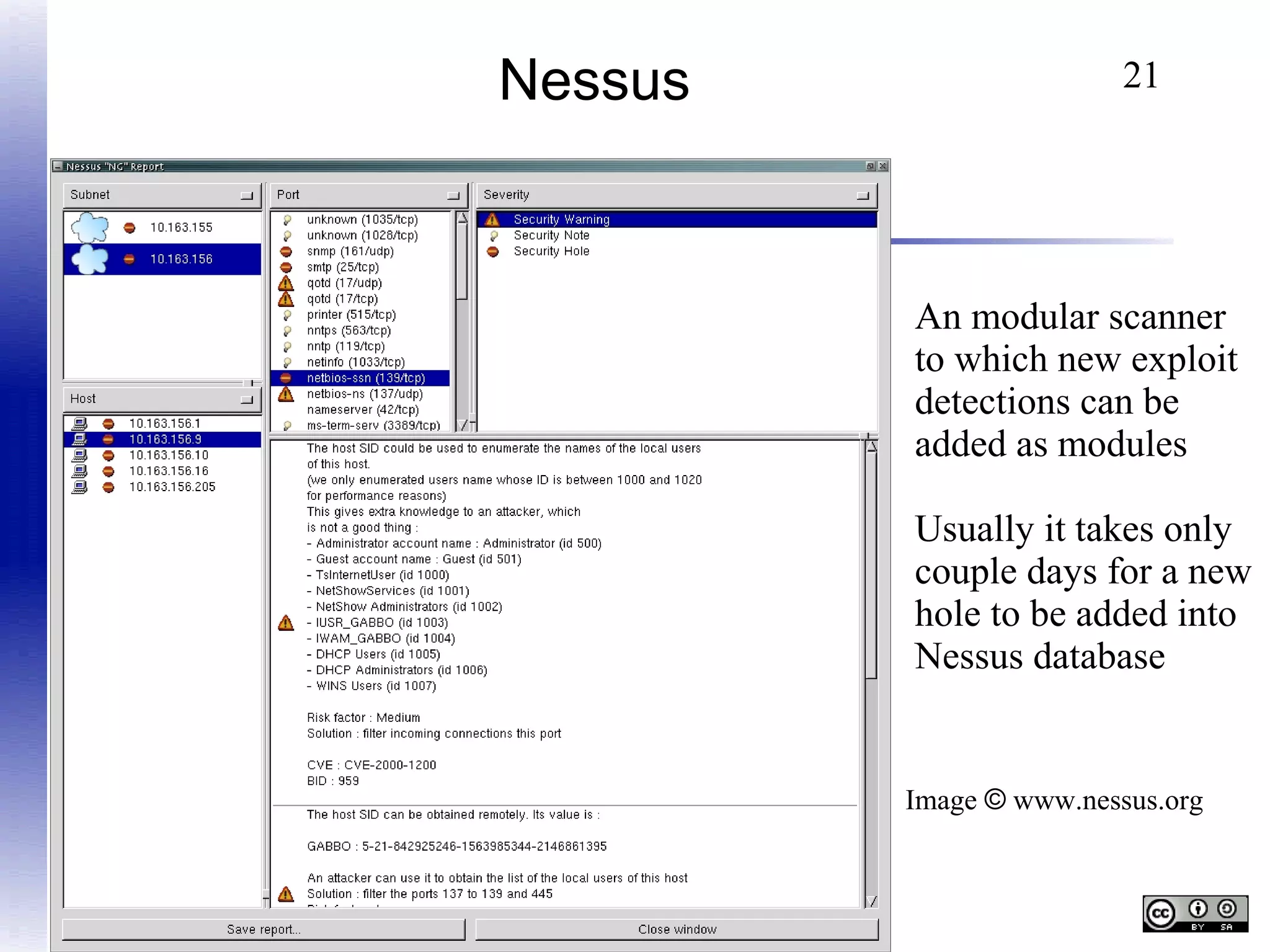 Nessus

21

An modular scanner
to which new exploit
detections can be
added as modules
Usually it takes only
couple days for a new
hole to be added into
Nessus database

Image © www.nessus.org

Jarno Niemelä Jargon@iki.fi

 