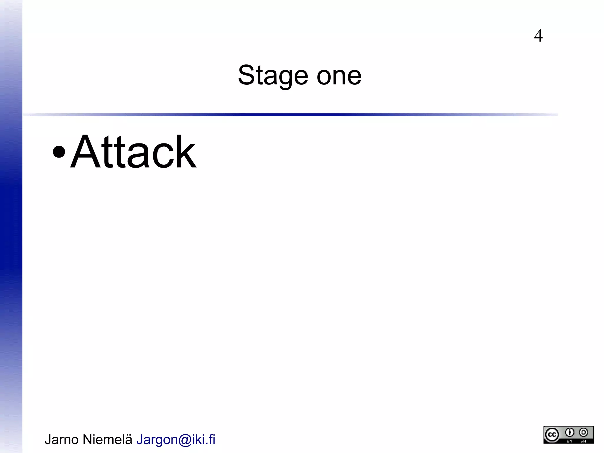 4

Stage one
●

Attack

Jarno Niemelä Jargon@iki.fi

 