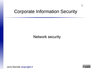 1

Corporate Information Security

Network security

Jarno Niemelä Jargon@iki.fi

 