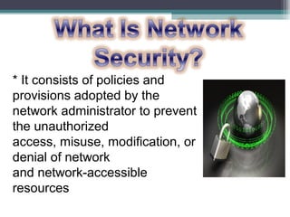 * It consists of policies and
provisions adopted by the
network administrator to prevent
the unauthorized
access, misuse, modification, or
denial of network
and network-accessible
resources

 