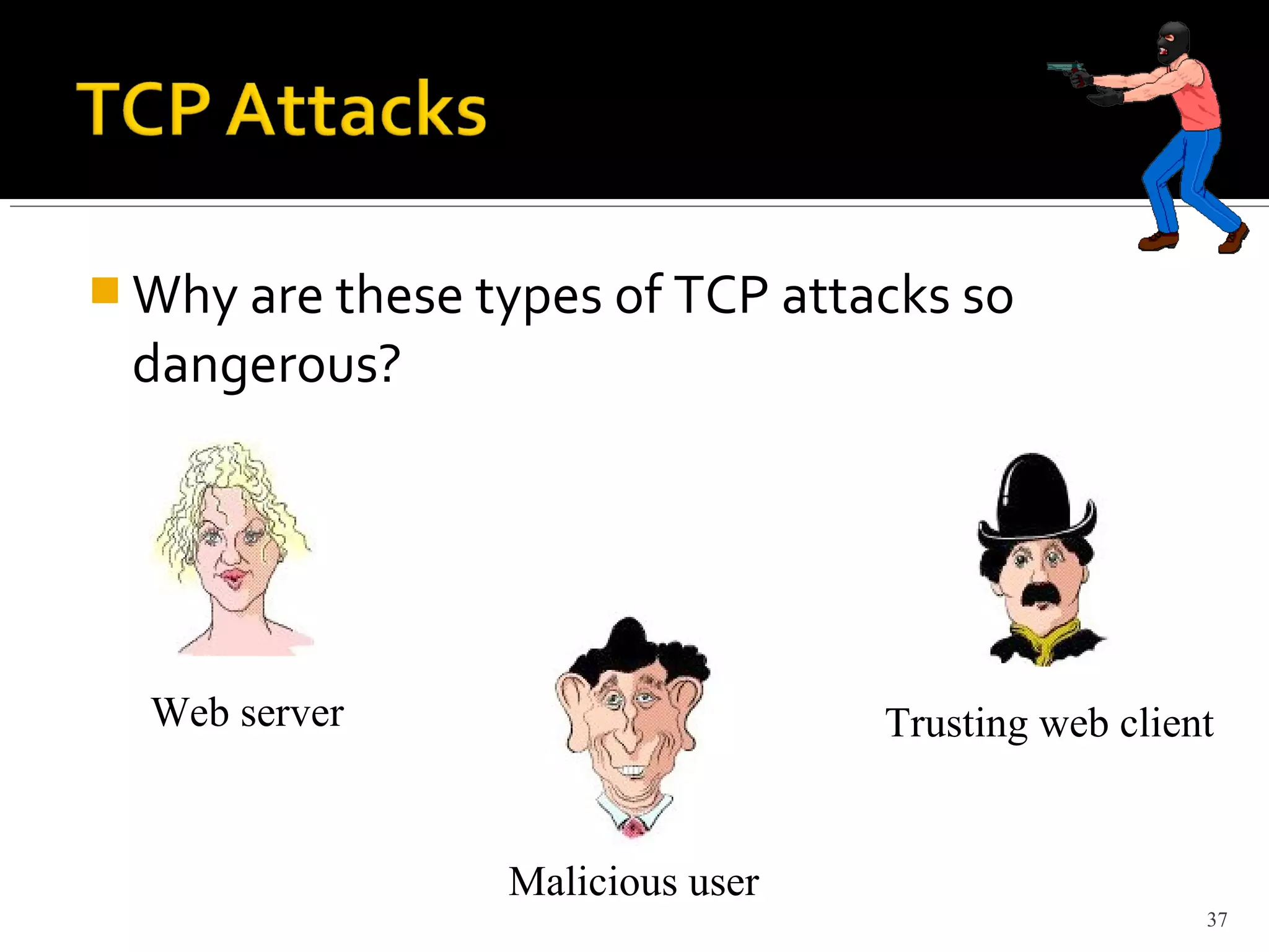  Why are these types of TCP attacks so
dangerous?
37
Web server
Malicious user
Trusting web client
 