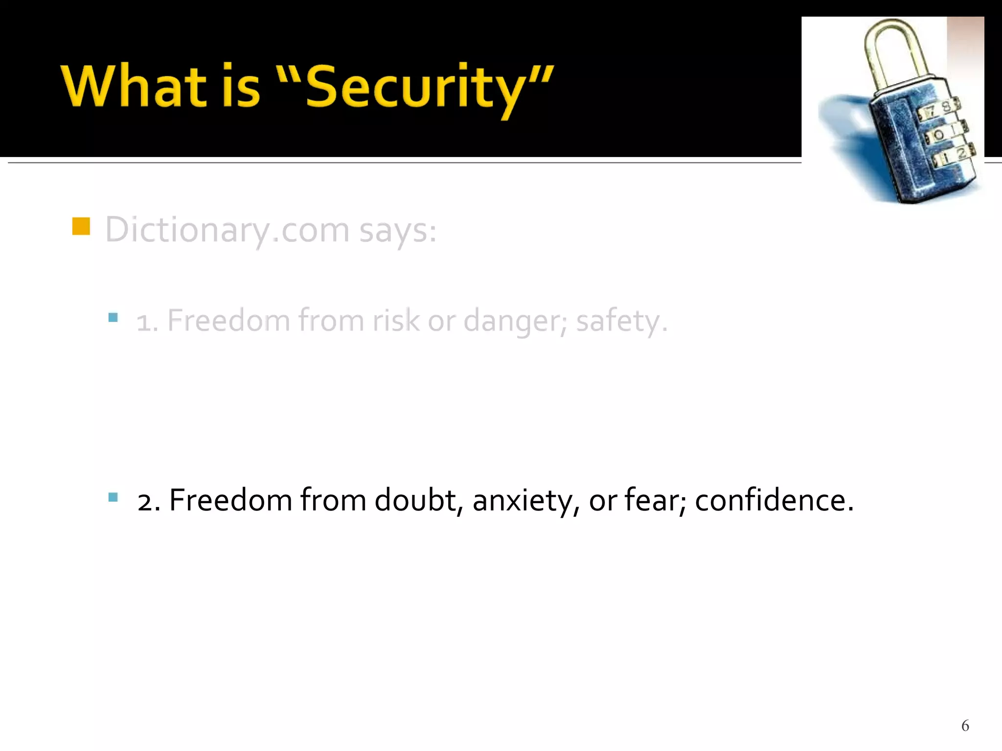  Dictionary.com says:
 1. Freedom from risk or danger; safety.
 2. Freedom from doubt, anxiety, or fear; confidence.
6
 