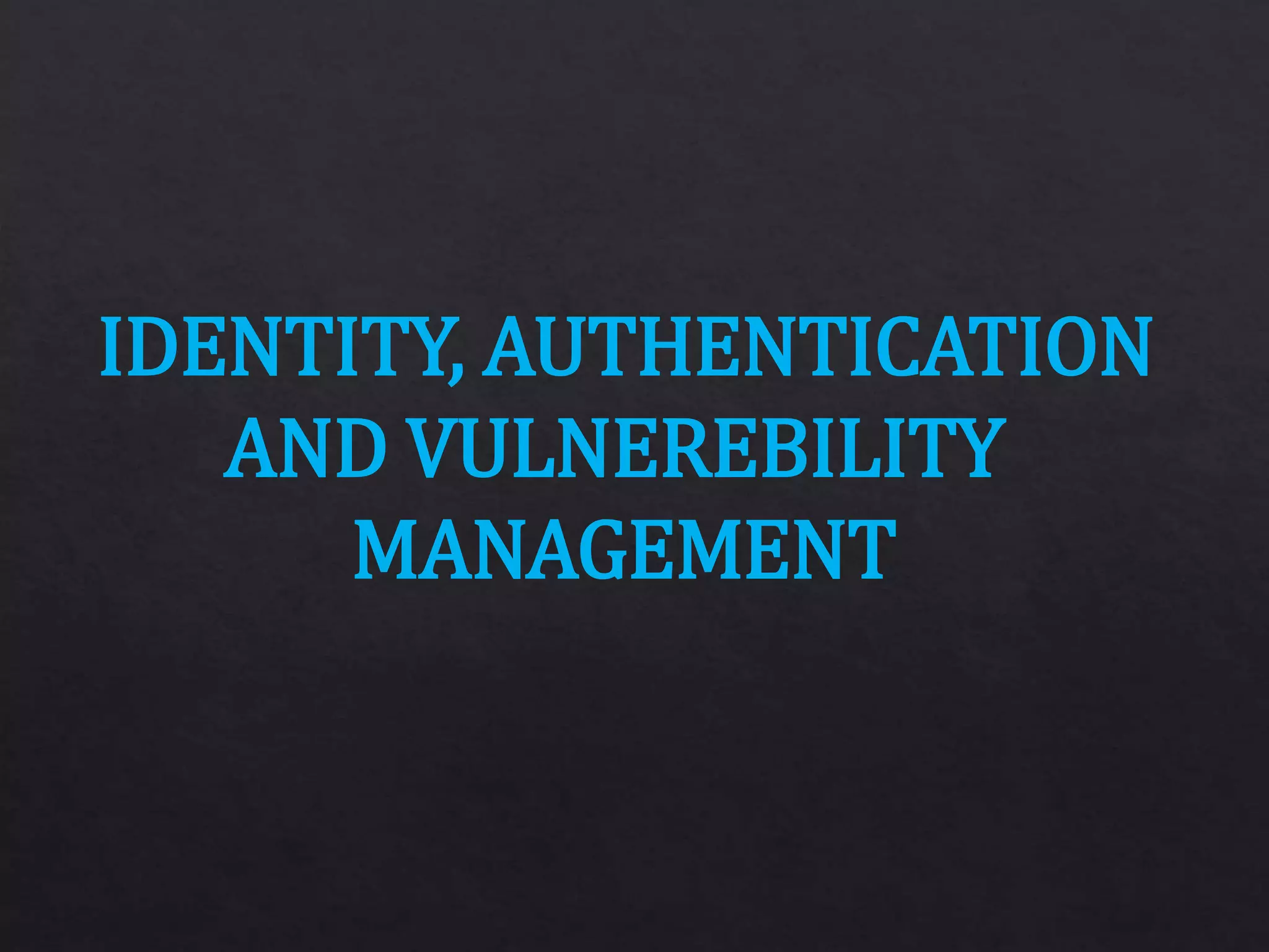 IDENTITY, AUTHENTICATION
AND VULNEREBILITY
MANAGEMENT
 