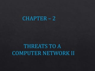 CHAPTER – 2
THREATS TO A
COMPUTER NETWORK II
 