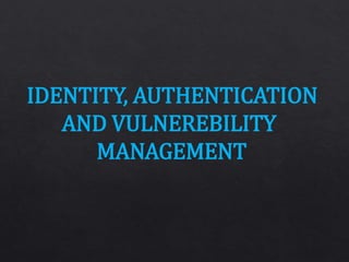 IDENTITY, AUTHENTICATION
AND VULNEREBILITY
MANAGEMENT
 