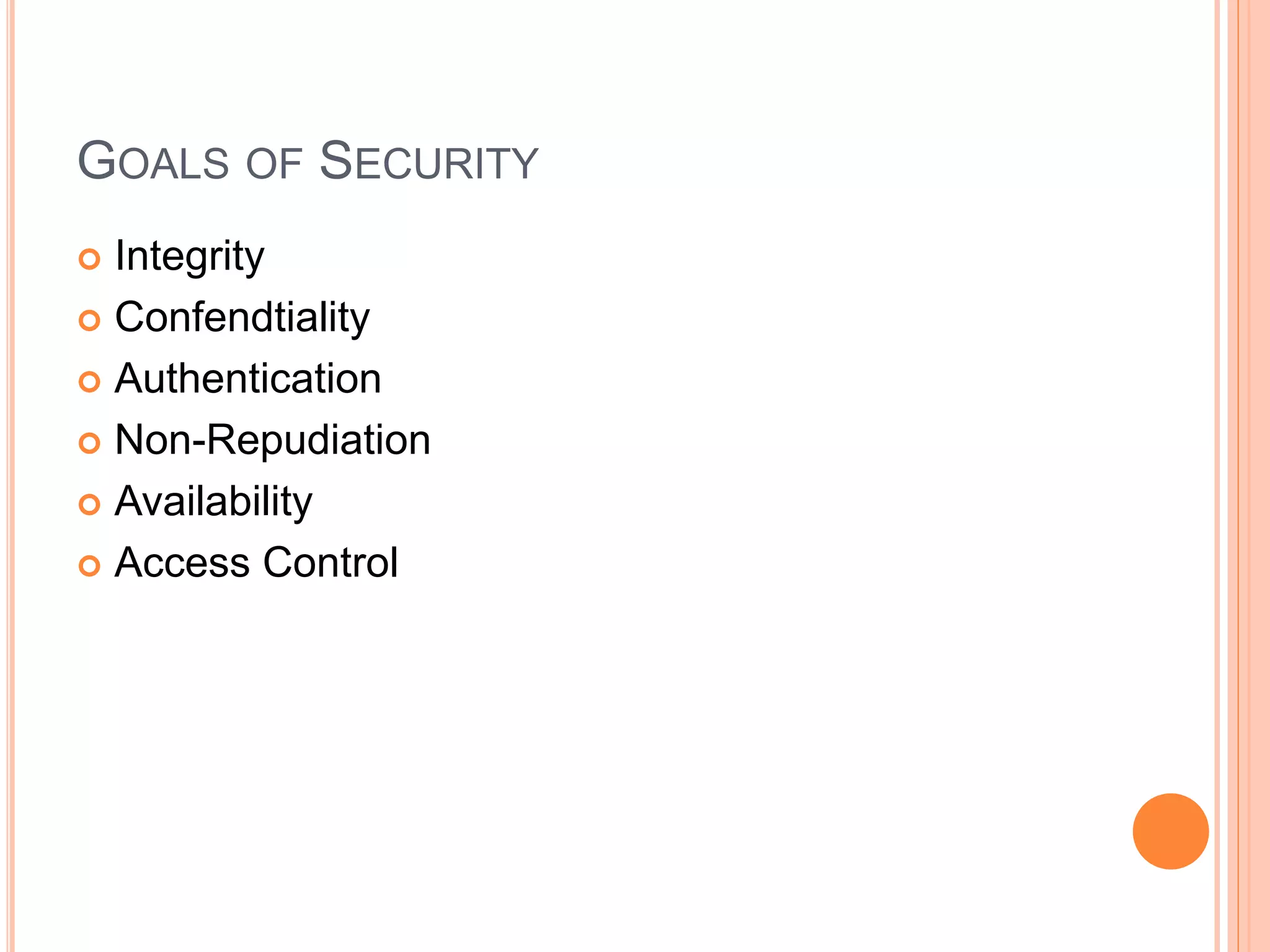 GOALS OF SECURITY 
 Integrity 
 Confendtiality 
 Authentication 
 Non-Repudiation 
 Availability 
 Access Control 
 