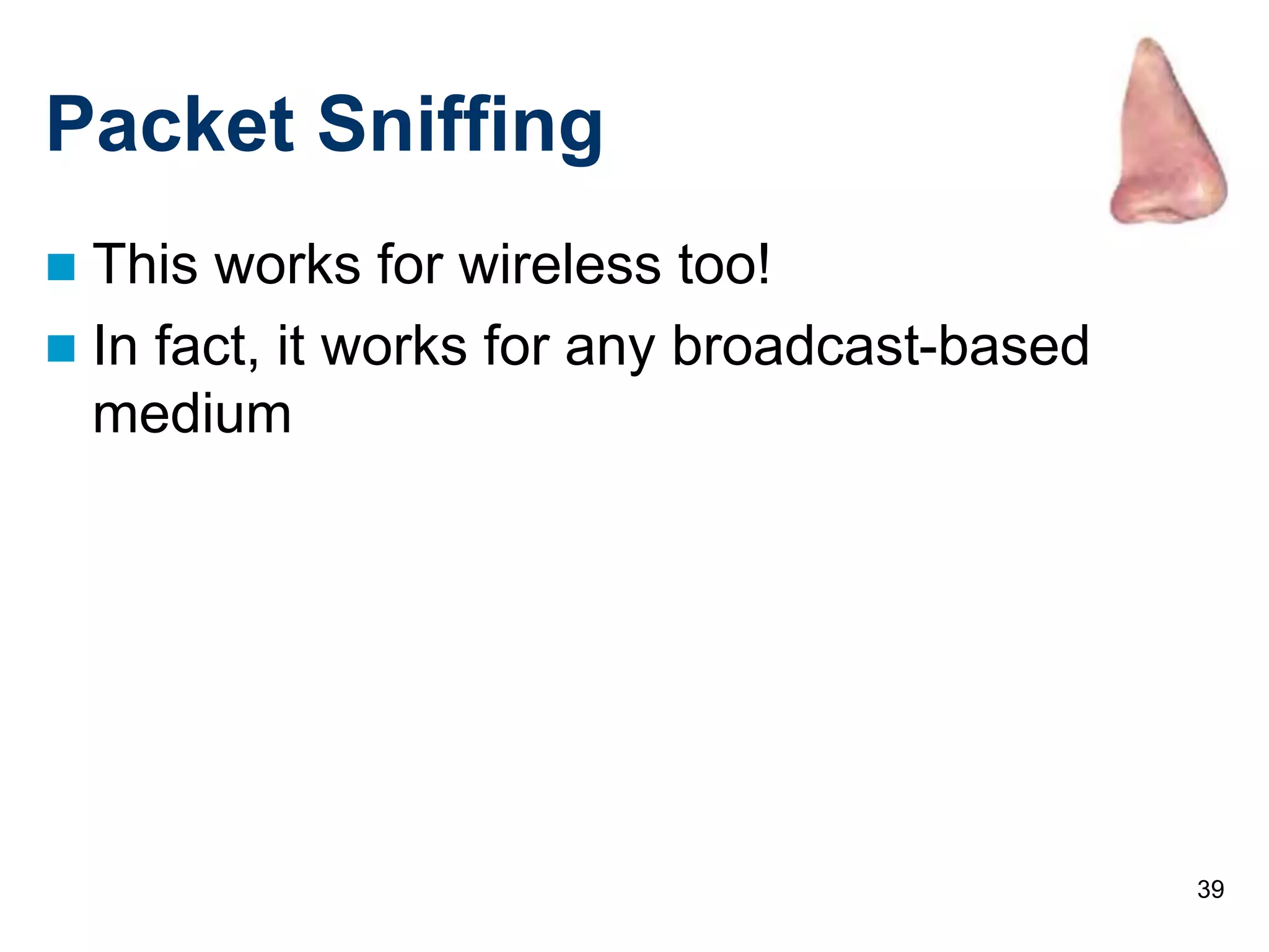39
Packet Sniffing
 This works for wireless too!
 In fact, it works for any broadcast-based
medium
 
