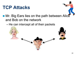31
TCP Attacks
 Mr. Big Ears lies on the path between Alice
and Bob on the network
– He can intercept all of their packets
 