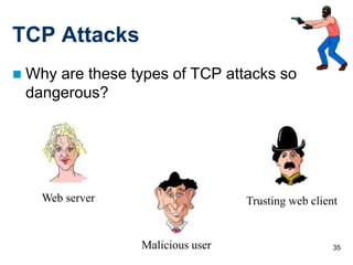 35
TCP Attacks
 Why are these types of TCP attacks so
dangerous?
Web server
Malicious user
Trusting web client
 