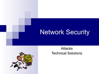 Network Security
Attacks
Technical Solutions
 