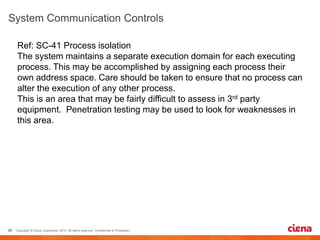 Ref: SC-41 Process isolation
The system maintains a separate execution domain for each executing
process. This may be accomplished by assigning each process their
own address space. Care should be taken to ensure that no process can
alter the execution of any other process.
This is an area that may be fairly difficult to assess in 3rd party
equipment. Penetration testing may be used to look for weaknesses in
this area.
 