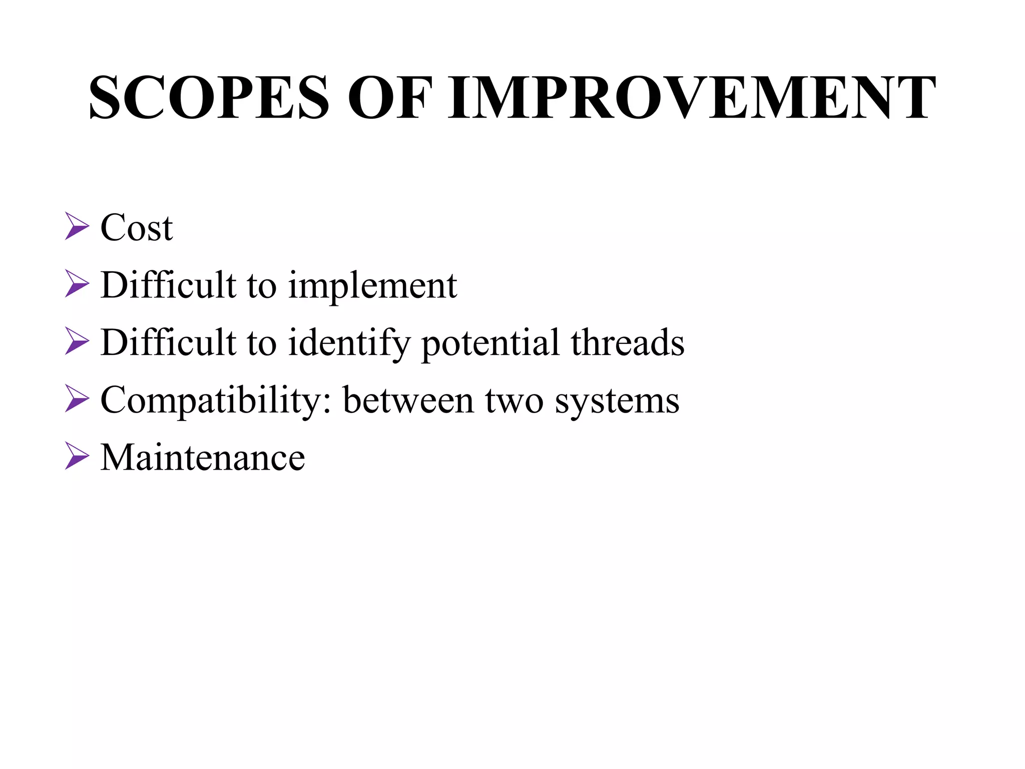 SCOPES OF IMPROVEMENT
 Cost
 Difficult to implement
 Difficult to identify potential threads
 Compatibility: between two systems
 Maintenance
 