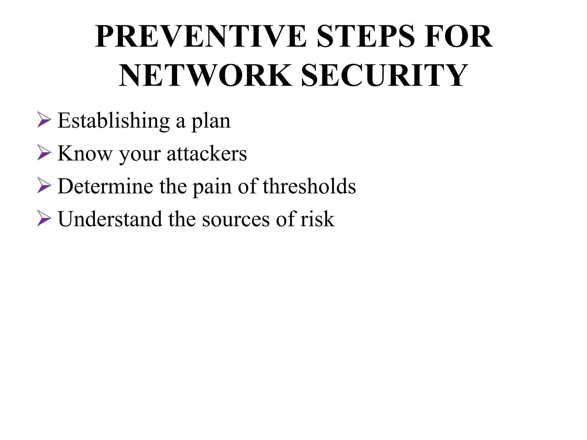 PREVENTIVE STEPS FOR
NETWORK SECURITY
 Establishing a plan
 Know your attackers
 Determine the pain of thresholds
 Understand the sources of risk
 