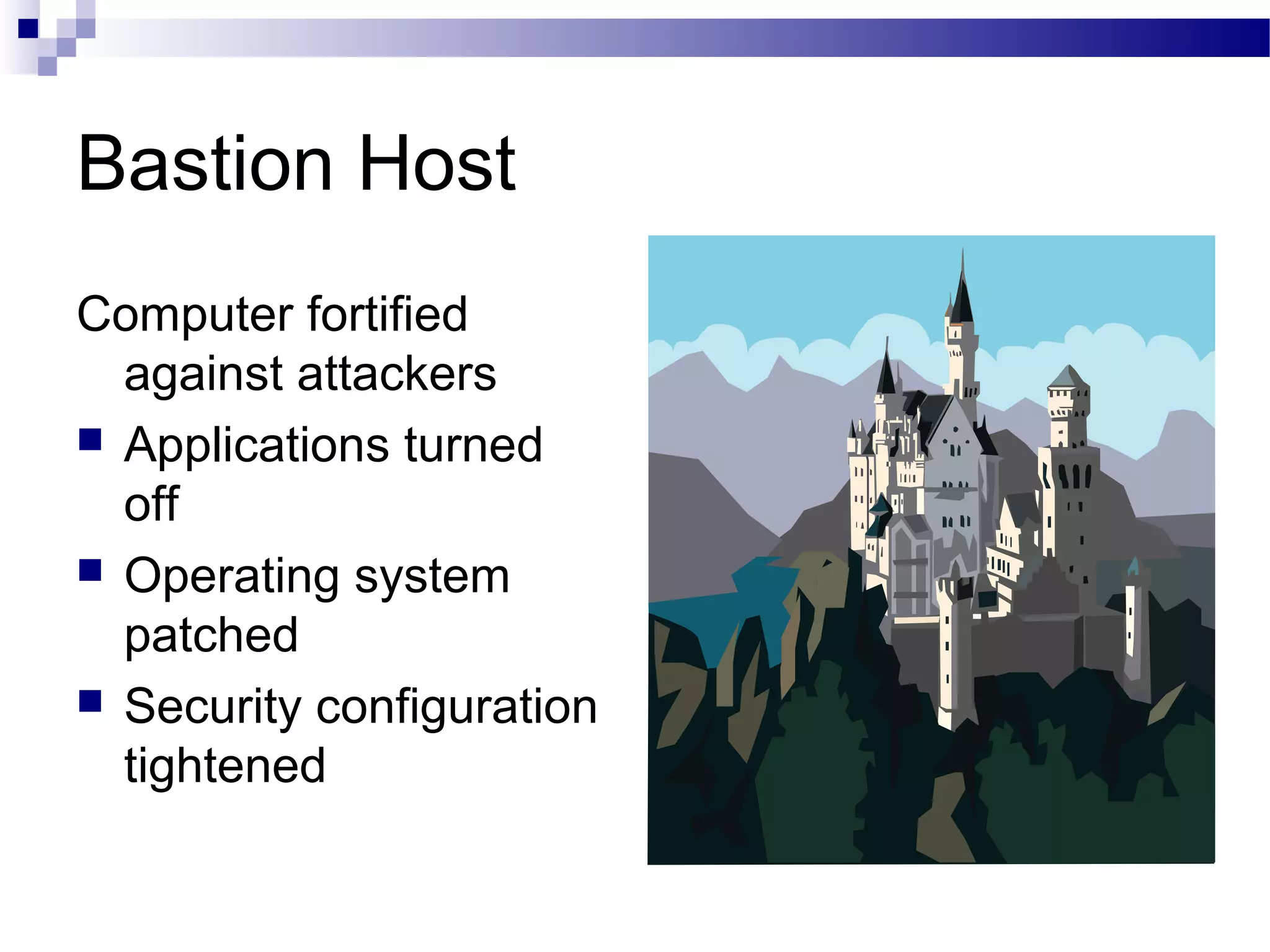 Bastion Host
Computer fortified
against attackers
 Applications turned
off
 Operating system
patched
 Security configuration
tightened
 