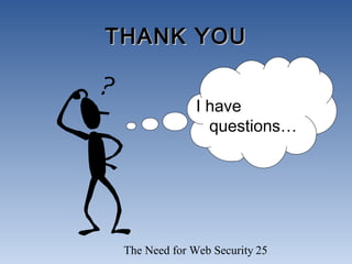 The Need for Web Security 25
THANK YOUTHANK YOU
I have
questions…
 