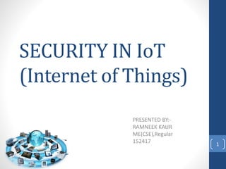 SECURITY IN IoT
(Internet of Things)
PRESENTED BY:-
RAMNEEK KAUR
ME(CSE),Regular
152417 1
 
