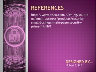 http://www.cisco.com/c/en_sg/solutio
ns/small-business/products/security-
small-business-main-page/security-
primer.html#1
Robert S, B.E
 