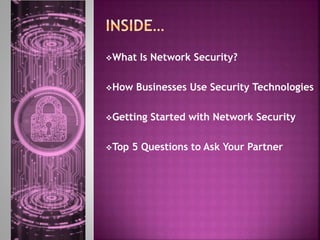 What Is Network Security?
How Businesses Use Security Technologies
Getting Started with Network Security
Top 5 Questions to Ask Your Partner
 