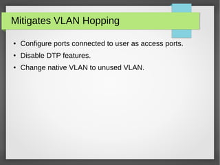 Mitigates VLAN Hopping
● Configure ports connected to user as access ports.
● Disable DTP features.
● Change native VLAN to unused VLAN.
 