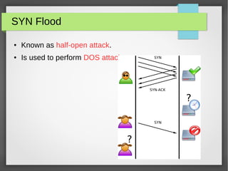 SYN Flood
● Known as half-open attack.
● Is used to perform DOS attack.
 
