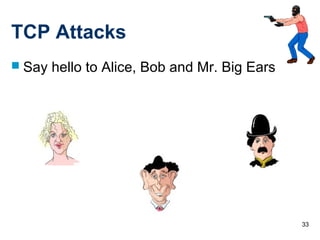 33
TCP Attacks
 Say hello to Alice, Bob and Mr. Big Ears
 