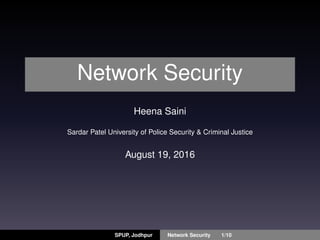 Network Security
Heena Saini
Sardar Patel University of Police Security & Criminal Justice
August 19, 2016
SPUP, Jodhpur Network Security 1/10
 