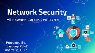 Network Security
-Be aware! Connect with care
Presented By:
Jaydeep Patel
Analyst @ BHP
 