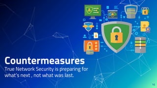 Countermeasures
True Network Security is preparing for
what’s next , not what was last.
16
 