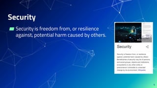 Security
4
▰ Security is freedom from, or resilience
against, potential harm caused by others.
 