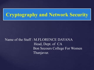 Name of the Staff : M.FLORENCE DAYANA
Head, Dept. of CA
Bon Secours College For Women
Thanjavur.
Cryptography and Network Security
 