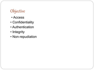 Objective
• Access
• Confidentiality
• Authentication
• Integrity
• Non‐repudiation
 